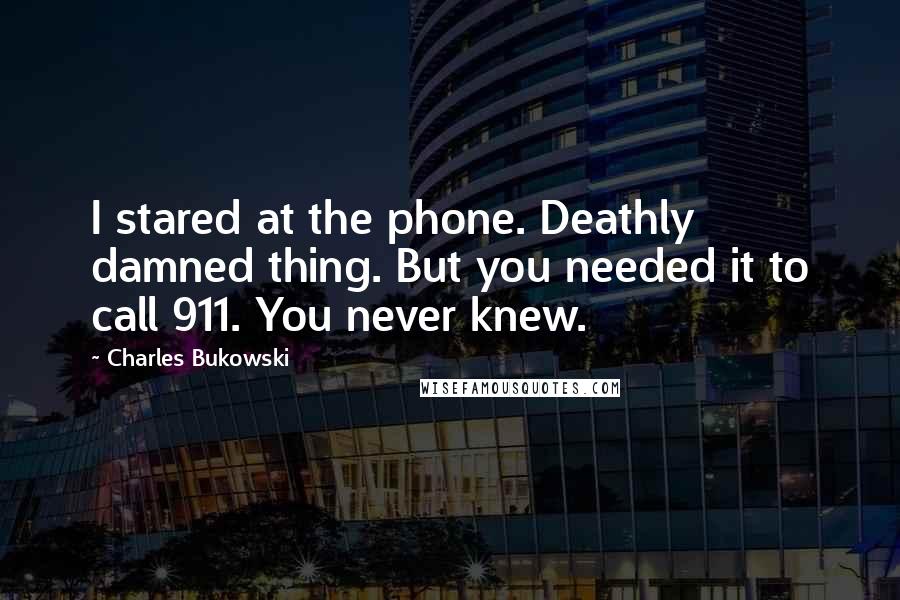 Charles Bukowski Quotes: I stared at the phone. Deathly damned thing. But you needed it to call 911. You never knew.