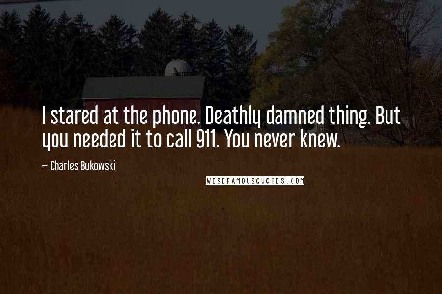 Charles Bukowski Quotes: I stared at the phone. Deathly damned thing. But you needed it to call 911. You never knew.