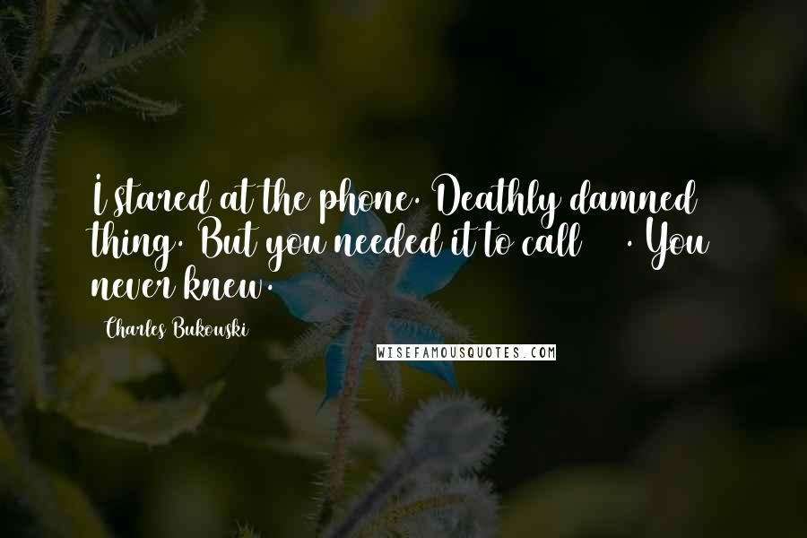 Charles Bukowski Quotes: I stared at the phone. Deathly damned thing. But you needed it to call 911. You never knew.