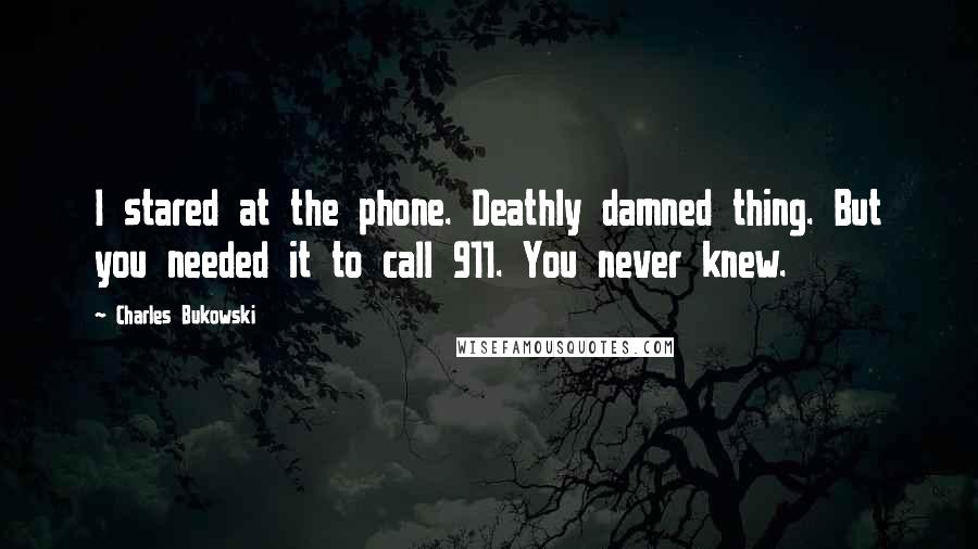 Charles Bukowski Quotes: I stared at the phone. Deathly damned thing. But you needed it to call 911. You never knew.