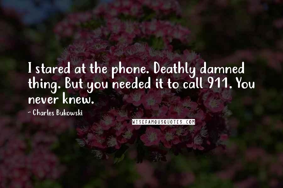 Charles Bukowski Quotes: I stared at the phone. Deathly damned thing. But you needed it to call 911. You never knew.