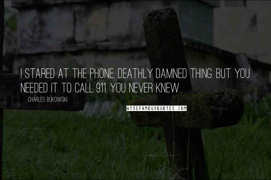 Charles Bukowski Quotes: I stared at the phone. Deathly damned thing. But you needed it to call 911. You never knew.