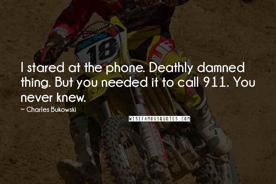 Charles Bukowski Quotes: I stared at the phone. Deathly damned thing. But you needed it to call 911. You never knew.