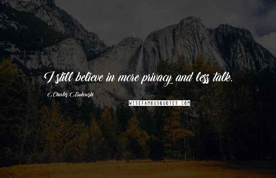Charles Bukowski Quotes: I still believe in more privacy and less talk.