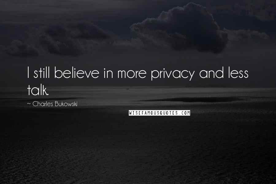 Charles Bukowski Quotes: I still believe in more privacy and less talk.