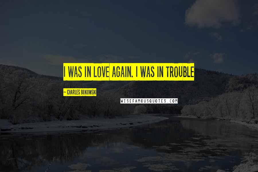 Charles Bukowski Quotes: I was in love again. I was in trouble