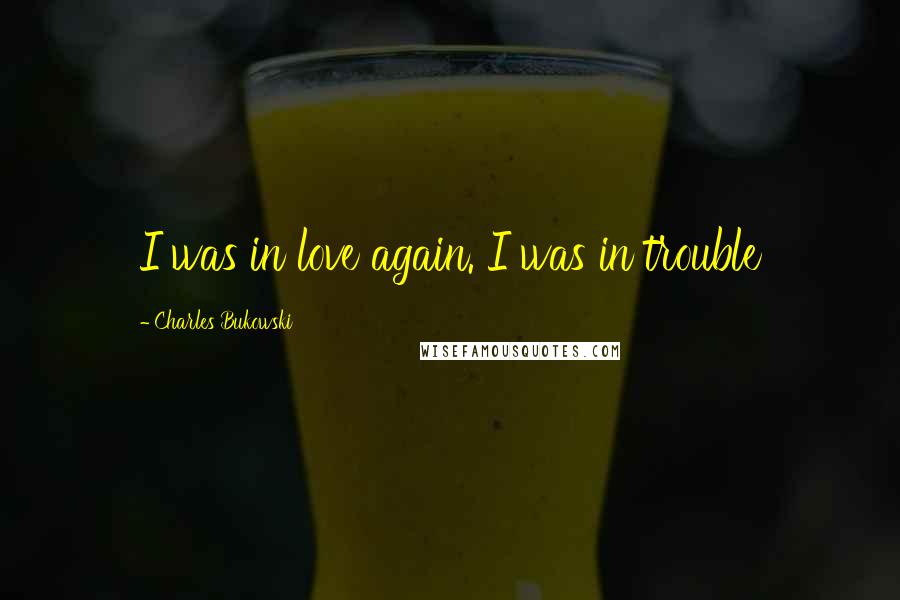 Charles Bukowski Quotes: I was in love again. I was in trouble