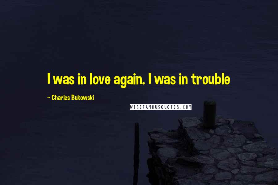 Charles Bukowski Quotes: I was in love again. I was in trouble