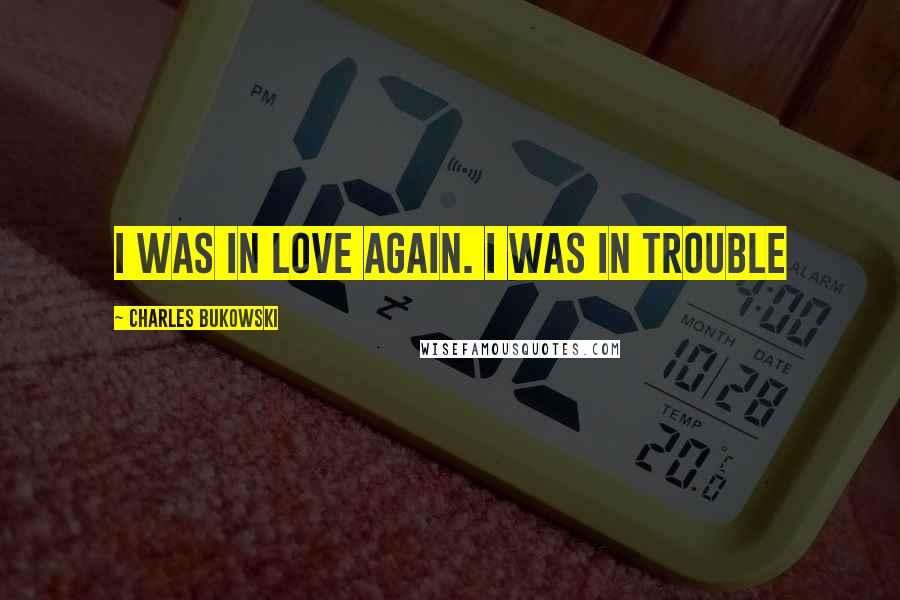 Charles Bukowski Quotes: I was in love again. I was in trouble