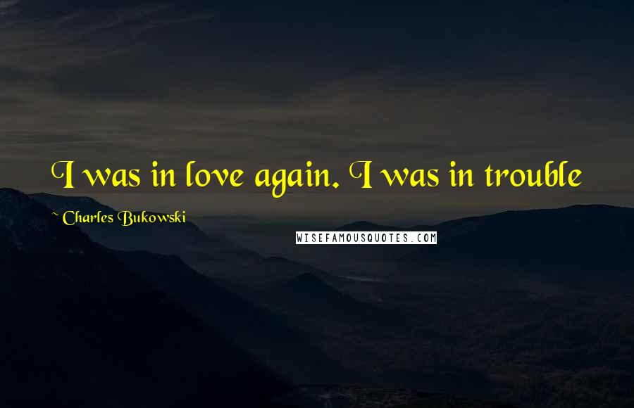 Charles Bukowski Quotes: I was in love again. I was in trouble