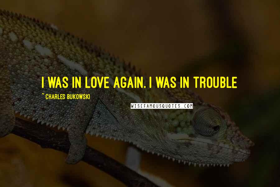 Charles Bukowski Quotes: I was in love again. I was in trouble