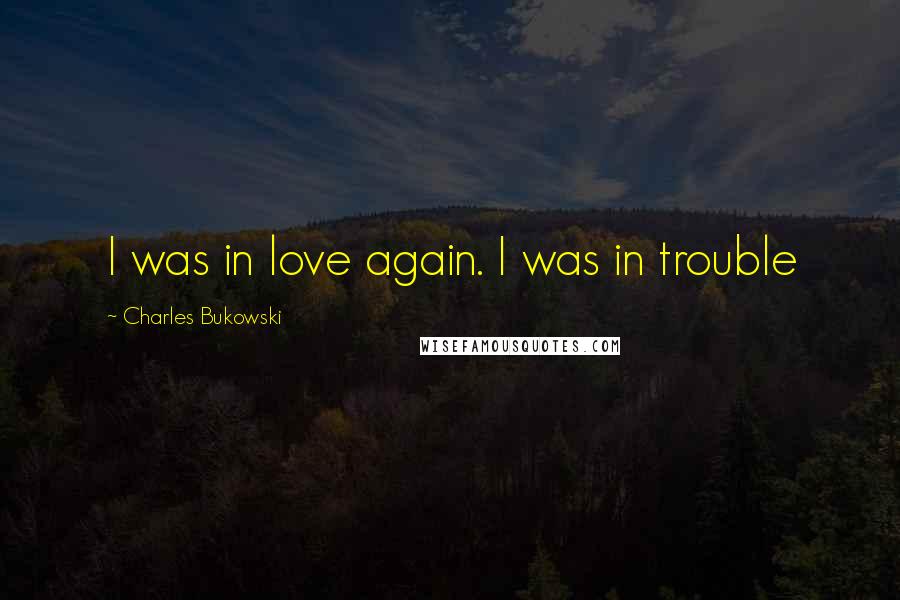 Charles Bukowski Quotes: I was in love again. I was in trouble