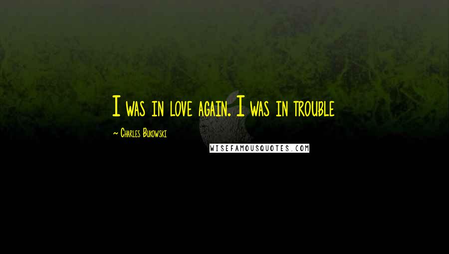 Charles Bukowski Quotes: I was in love again. I was in trouble