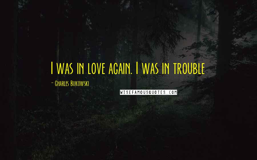 Charles Bukowski Quotes: I was in love again. I was in trouble