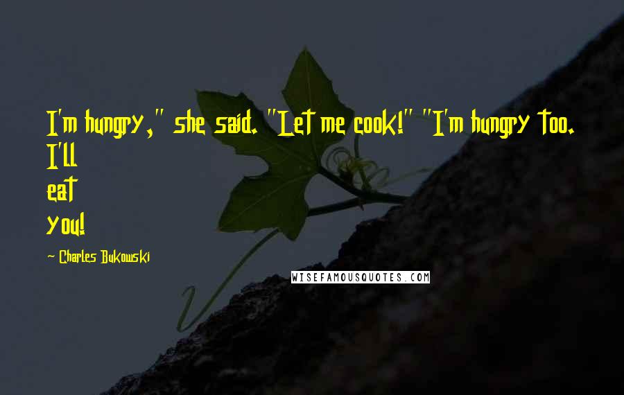 Charles Bukowski Quotes: I'm hungry," she said. "Let me cook!" "I'm hungry too. I'll eat you!
