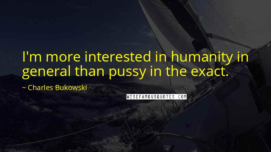 Charles Bukowski Quotes: I'm more interested in humanity in general than pussy in the exact.