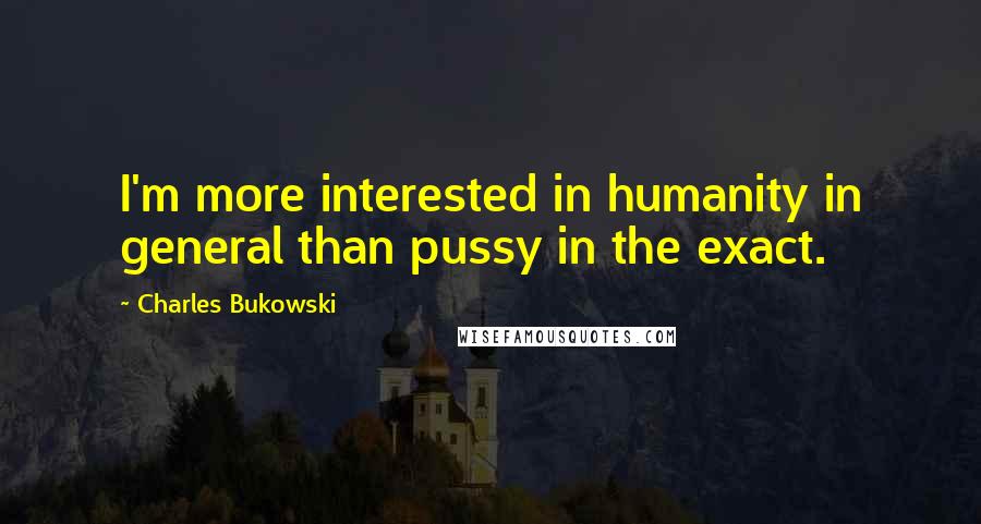 Charles Bukowski Quotes: I'm more interested in humanity in general than pussy in the exact.