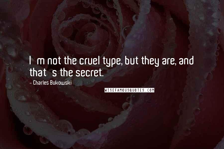 Charles Bukowski Quotes: I'm not the cruel type, but they are, and that's the secret.