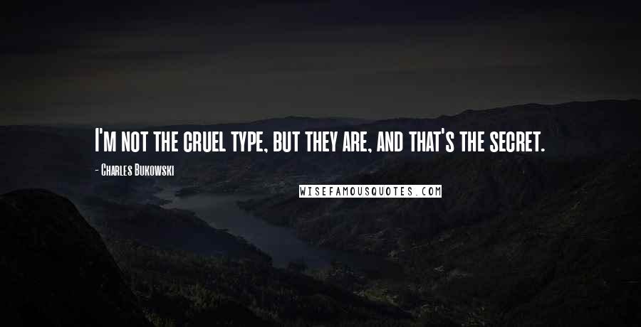 Charles Bukowski Quotes: I'm not the cruel type, but they are, and that's the secret.