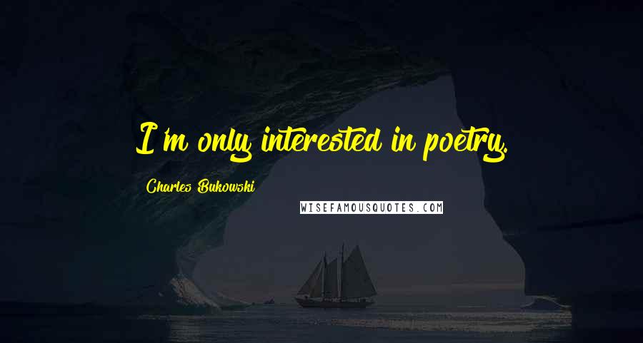 Charles Bukowski Quotes: I'm only interested in poetry.