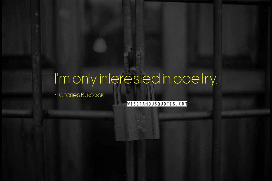 Charles Bukowski Quotes: I'm only interested in poetry.