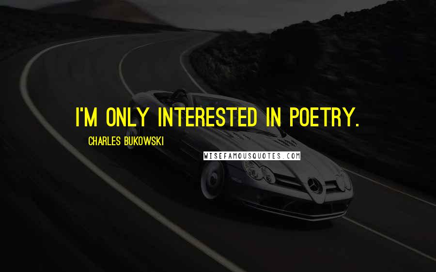 Charles Bukowski Quotes: I'm only interested in poetry.