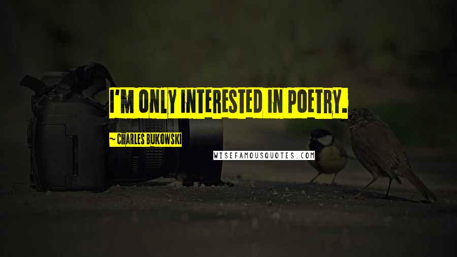 Charles Bukowski Quotes: I'm only interested in poetry.