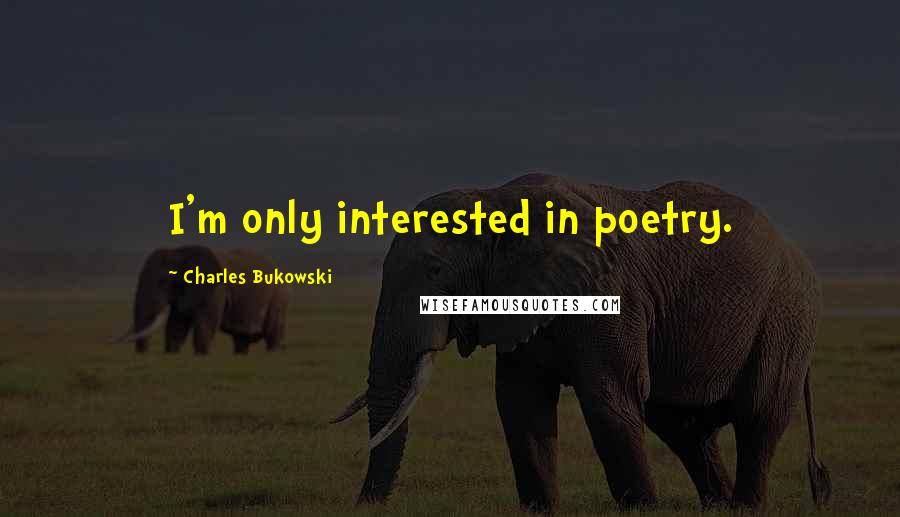 Charles Bukowski Quotes: I'm only interested in poetry.