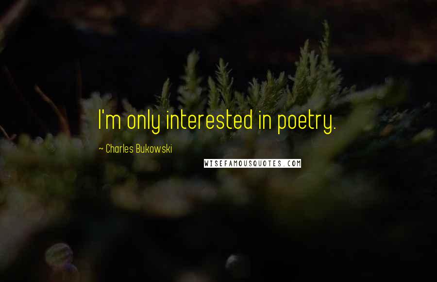 Charles Bukowski Quotes: I'm only interested in poetry.