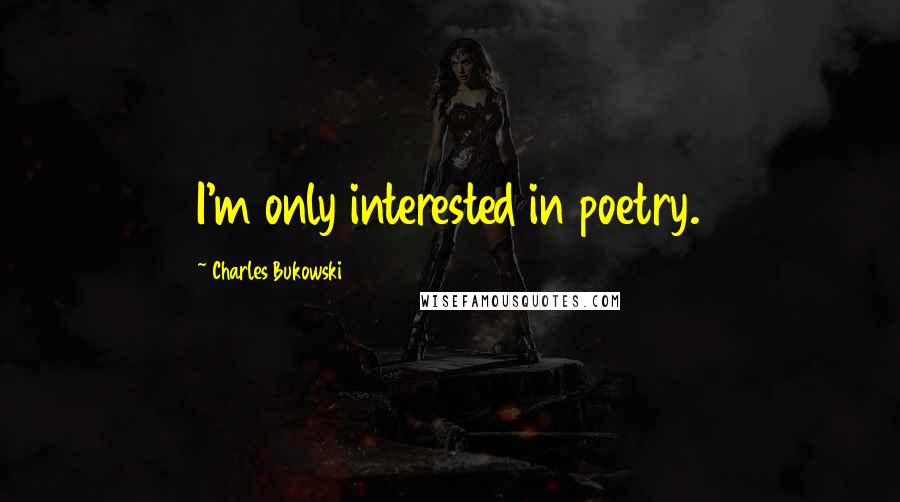 Charles Bukowski Quotes: I'm only interested in poetry.