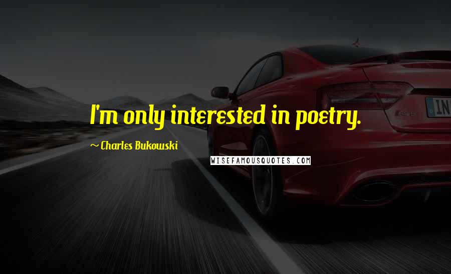 Charles Bukowski Quotes: I'm only interested in poetry.