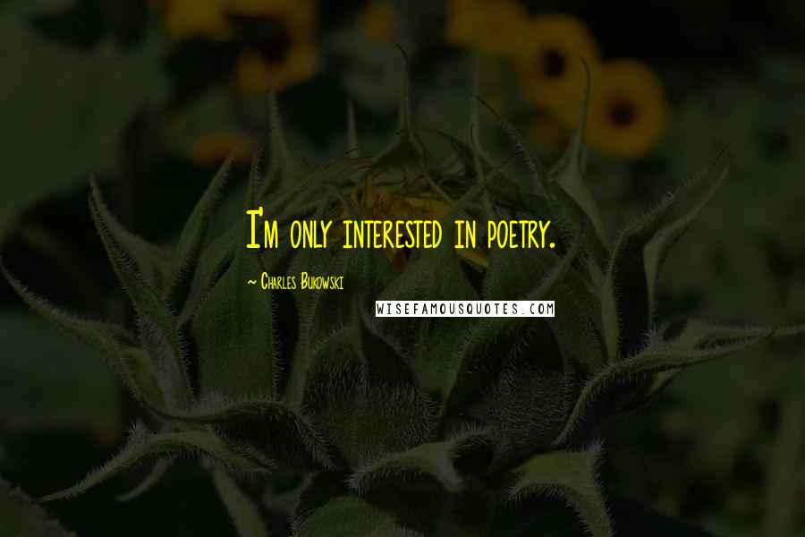 Charles Bukowski Quotes: I'm only interested in poetry.