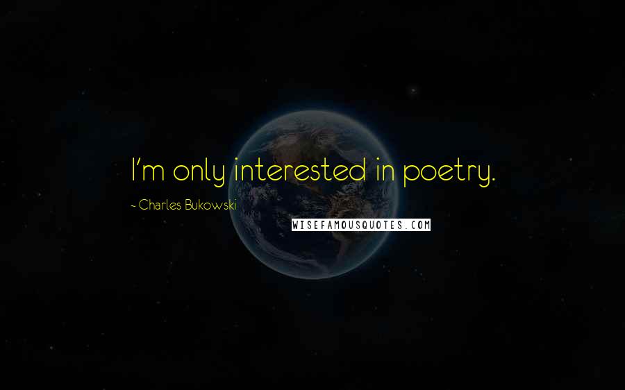 Charles Bukowski Quotes: I'm only interested in poetry.