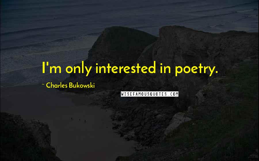 Charles Bukowski Quotes: I'm only interested in poetry.