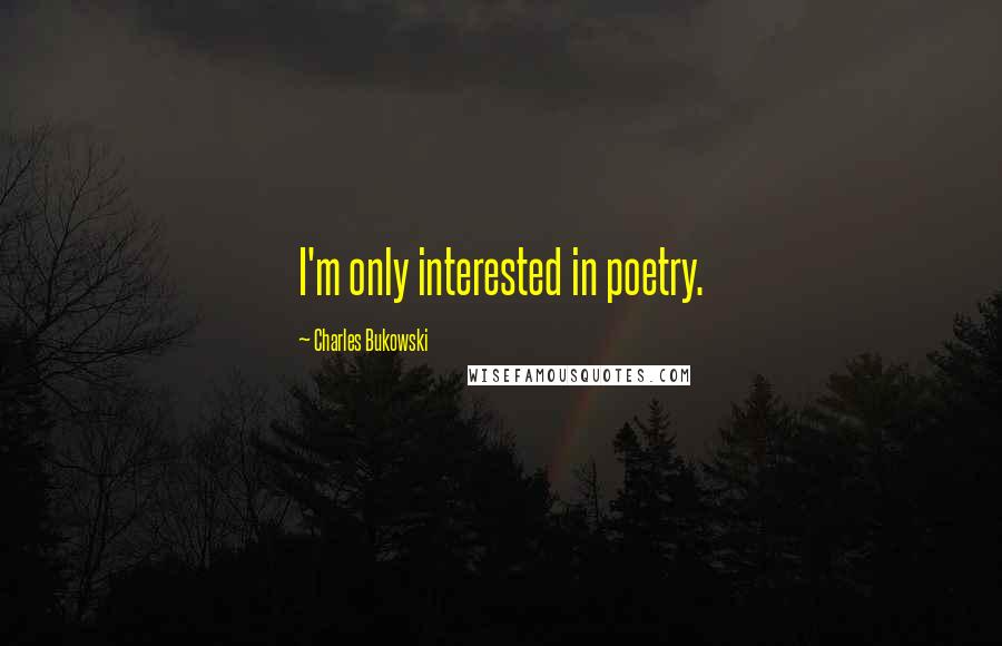 Charles Bukowski Quotes: I'm only interested in poetry.