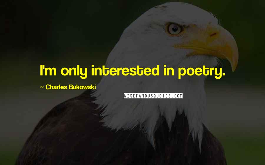 Charles Bukowski Quotes: I'm only interested in poetry.