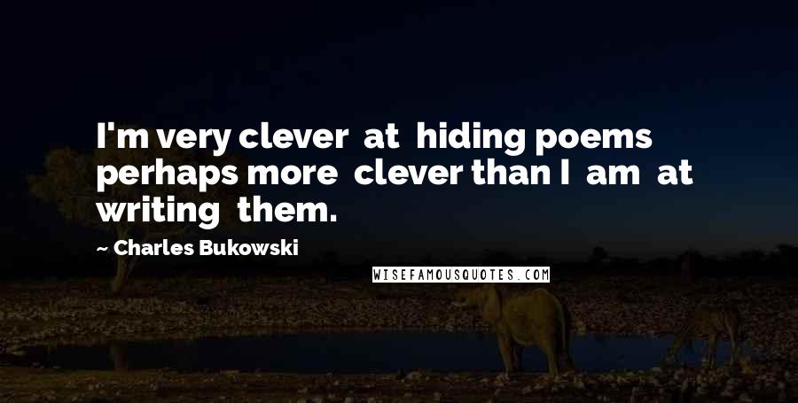 Charles Bukowski Quotes: I'm very clever  at  hiding poems  perhaps more  clever than I  am  at  writing  them.