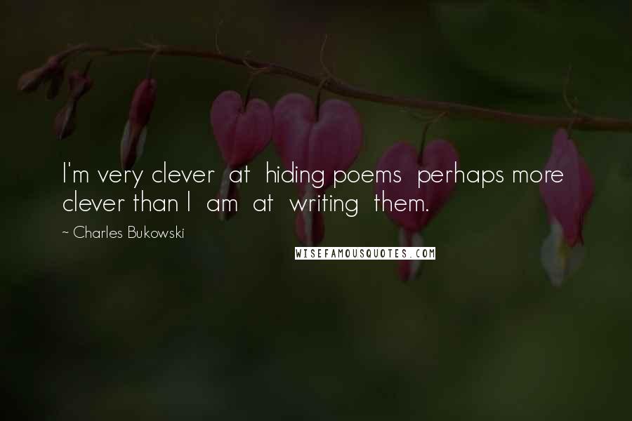 Charles Bukowski Quotes: I'm very clever  at  hiding poems  perhaps more  clever than I  am  at  writing  them.