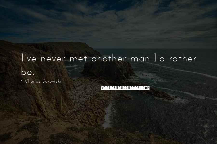 Charles Bukowski Quotes: I've never met another man I'd rather be.