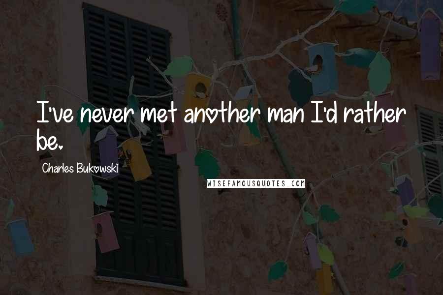 Charles Bukowski Quotes: I've never met another man I'd rather be.