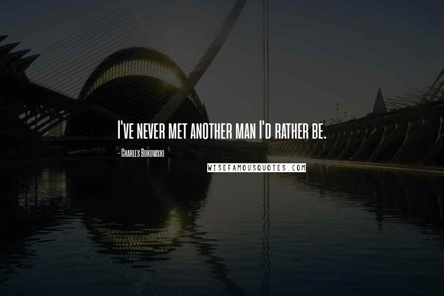 Charles Bukowski Quotes: I've never met another man I'd rather be.