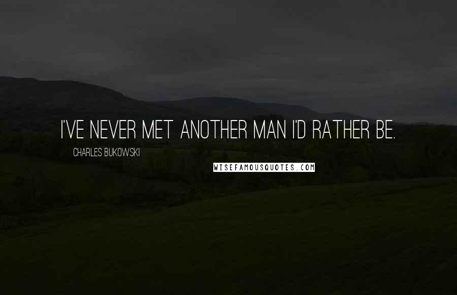 Charles Bukowski Quotes: I've never met another man I'd rather be.