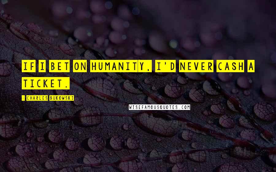 Charles Bukowski Quotes: If I bet on humanity, I'd never cash a ticket.