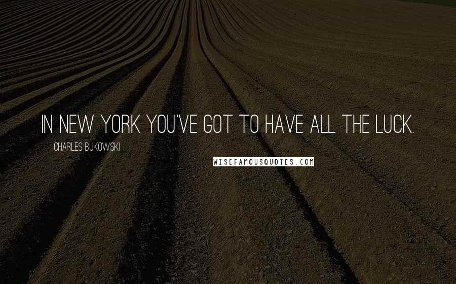 Charles Bukowski Quotes: In New York you've got to have all the luck.