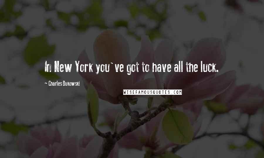 Charles Bukowski Quotes: In New York you've got to have all the luck.