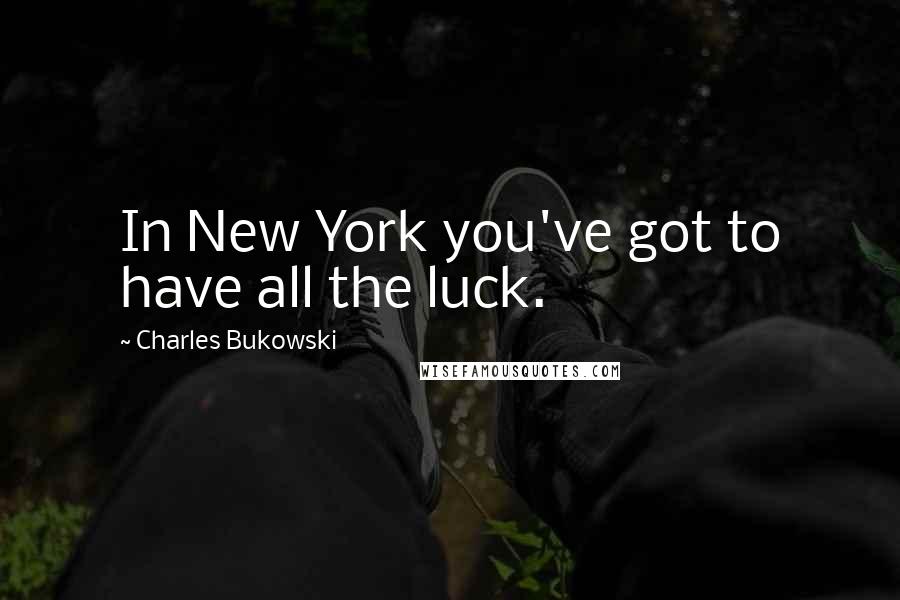 Charles Bukowski Quotes: In New York you've got to have all the luck.