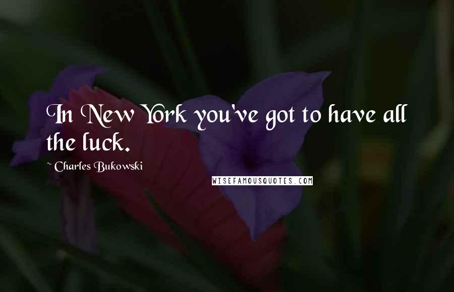 Charles Bukowski Quotes: In New York you've got to have all the luck.