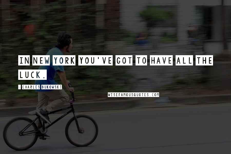 Charles Bukowski Quotes: In New York you've got to have all the luck.