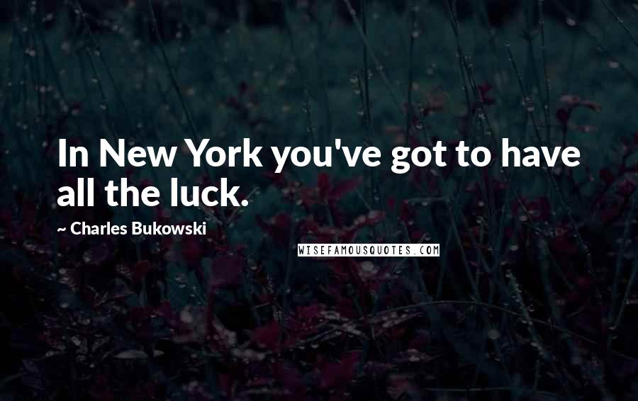 Charles Bukowski Quotes: In New York you've got to have all the luck.