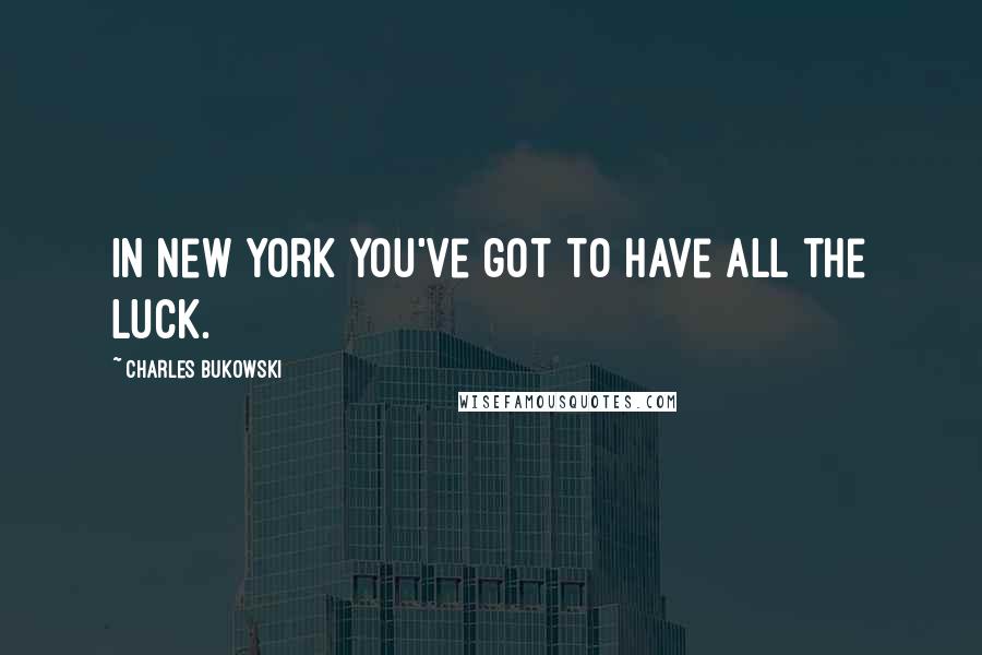 Charles Bukowski Quotes: In New York you've got to have all the luck.